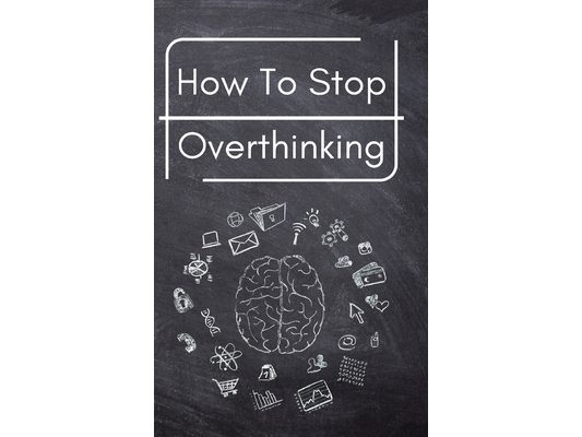 How To Stop Overthinking: A Simple Guide to Getting out of Your Head and Into the Moment
