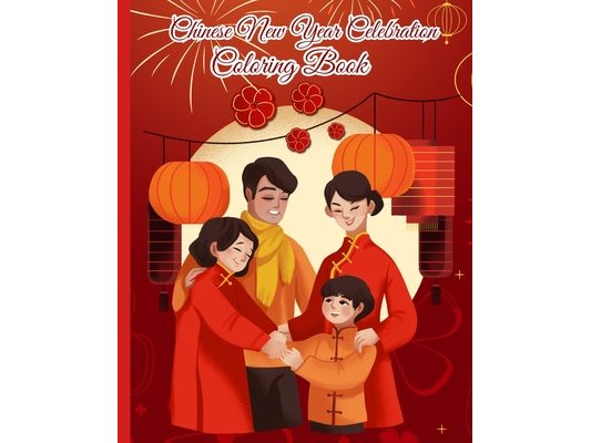 Chinese New Year Celebration Coloring Book: Spring Festival Celebration, Lunar New Year Coloring Pages for Kids, Teens