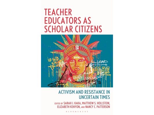 Teacher Educators as Scholar Citizens: Activism and Resistance in Uncertain Times