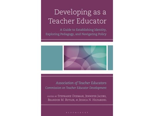Developing as a Teacher Educator: A Guide to Establishing Identity, Exploring Pedagogy, and Navigating Policy