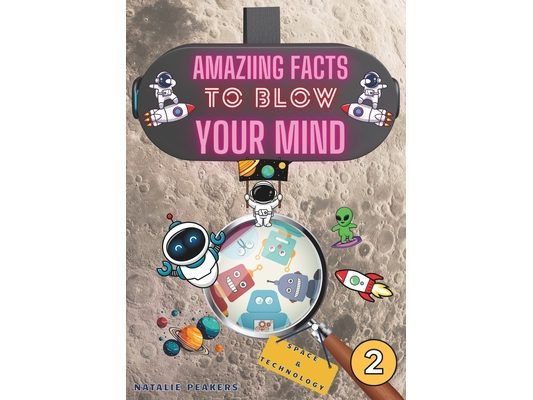 Amazing Facts to Blow Your Mind Space & Technology: Interesting Facts For Curious Kids, Teens and Adults