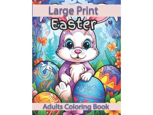 Large Print Easter Adults Coloring Book: Large Print Easter Adults Coloring Book With Easter Eggs, Easter Bunny, Easter Basket Stuffers For Easter