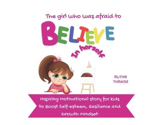 The Girl who was Afraid to Believe in Herself: Inspiring Motivational story for kids to Boost Self-esteem, Resilience and Growth Mindset