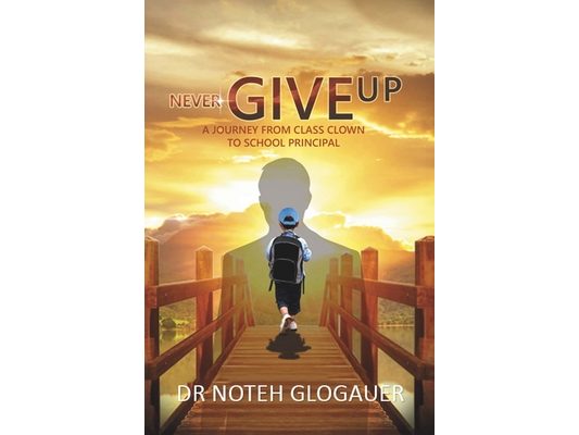 Never Give Up: A Journey from Class Clown to School Principal