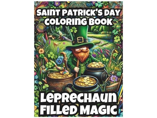 Saint Patrick's Day Coloring Book - Leprechaun Filled Magic: From Shamrocks, Celtic Knots, to Rainbows: Celebrating Ireland's Legends with Every Color