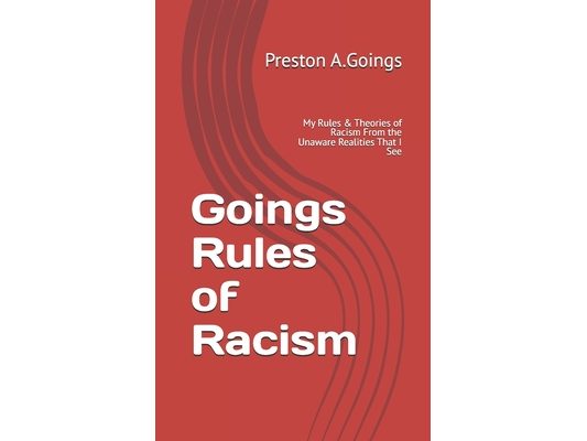 Goings Rules of Racism: My Rules & Theories of Racism From the Unaware Realities That I See