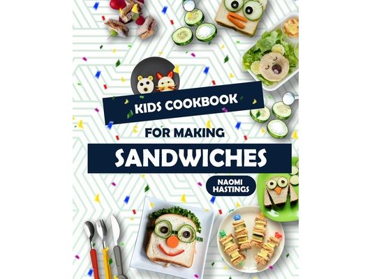 Quick and Tasty Sandwich Ideas: Kids in the Kitchen Cookbook!