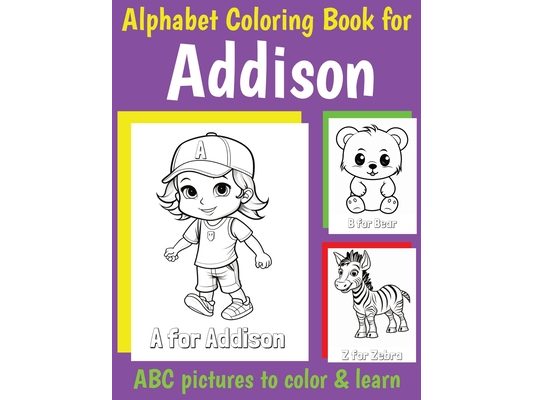 ABC Coloring Book for Addison: Book for Addison with Alphabet to Color for Kids 1 2 3 4 5 6 Year Olds