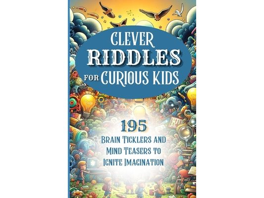 Clever Riddles for Curious Kids: 195 Brain Ticklers and Mind Teasers to Ignite Imagination for Kids of All Ages