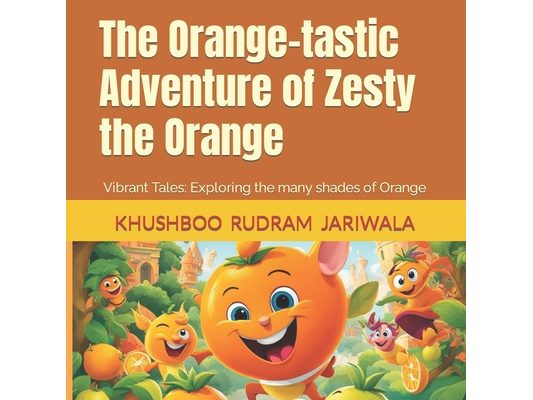 The Orange-tastic Adventure of Zesty the Orange: Vibrant Tales: Exploring the many shades of Orange