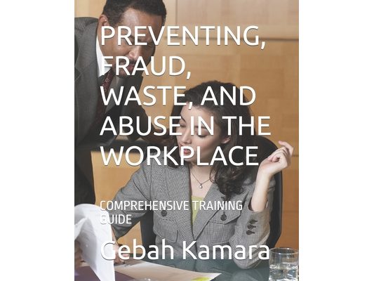 Preventing, Fraud, Waste, and Abuse in the Workplace: Comprehensive Training Guide