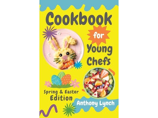 Cookbook for Young Chefs: Spring & Easter Edition: 100+ Easy Recipes for Budding Cooks and Happy Families