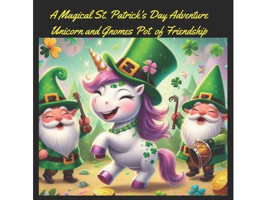A Magical St. Patrick's Day Adventure Unicorn and Gnomes Pot of Friendship: Heartwarming Children's Book Filled with Enchantment, Teamwork Lessons, an