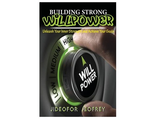 Building Strong Will-Power: Unleash Your Inner Strength and Achieve Your Goals