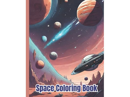 Space Coloring Book: Meteorites, Rockets, Astronauts, Aliens, Planet and Space Coloring Pages For Kids, Teens, Girls, Boys and Adults