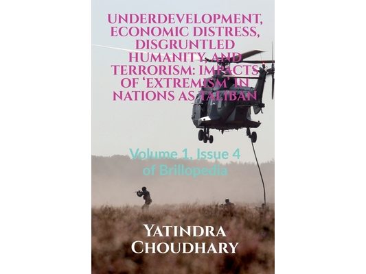 Underdevelopment, Economic Distress, Disgruntled Humanity, and Terrorism: IMPACTS OF 'EXTREMISM' IN NATIONS AS TALIBAN: Volume 1, Issue 4 of Brilloped