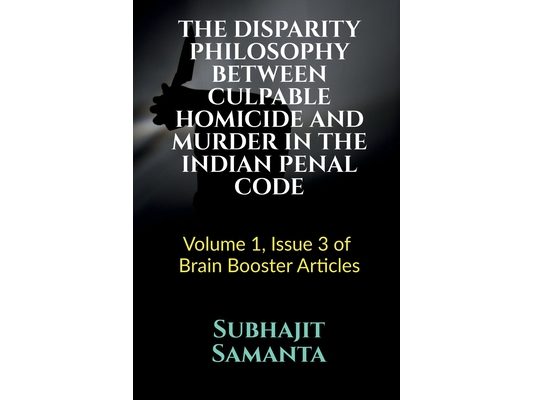 The Disparity Philosophy Between Culpable Homicide and Murder in the Indian Penal Code: Volume 1, Issue 3 of Brain Booster Articles