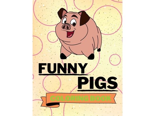 Funny Pigs Coloring Book: Adorable Pigs Coloring Book Cool Pigs Coloring Pages for Kids 25 Incredibly Cute and Lovable Pigs