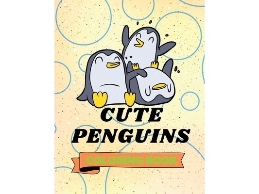 Cute Penguins Coloring Book: Adorable Penguins Coloring Book Funny Penguins Coloring Pages for Kids 25 Incredibly Cute and Lovable Penguins