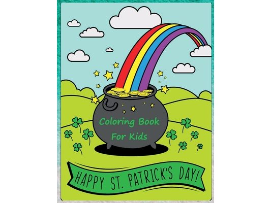 Happy St. Patrick's Day Coloring Book: Happy Saint Patrick's Day Coloring Pages for Toddlers with Lucky Clovers, Leprechauns, Hat, Rainbows and Pots o