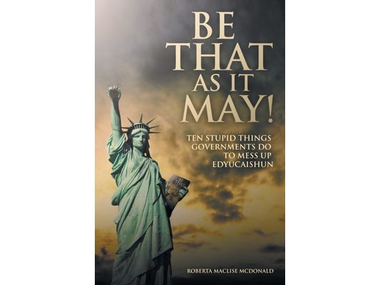 Be That as It May!: Ten Stupid Things Governments Do to Mess up Edyucaishun