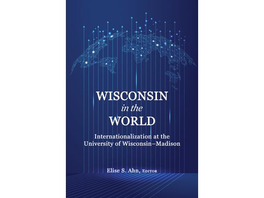 Wisconsin in the World: Internationalization at the Universityof Wisconsin-Madison