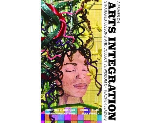 A Primer on Arts Integration: Strategies, Lessons, and Collective Wisdomof Teacher Leaders