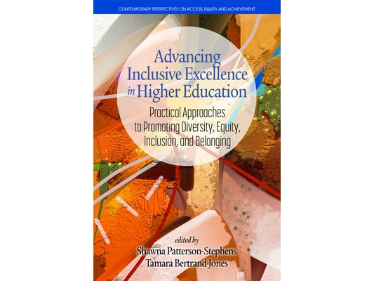 Advancing Inclusive Excellence in Higher Education: Practical Approaches to Promotingdiversity, Equity, Inclusion, and Belonging