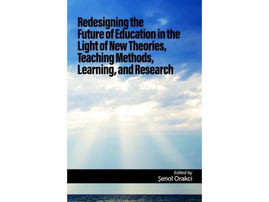 Redesigning the Future of Education in the Light of New Theories, Teaching Methods, Learning, and Research