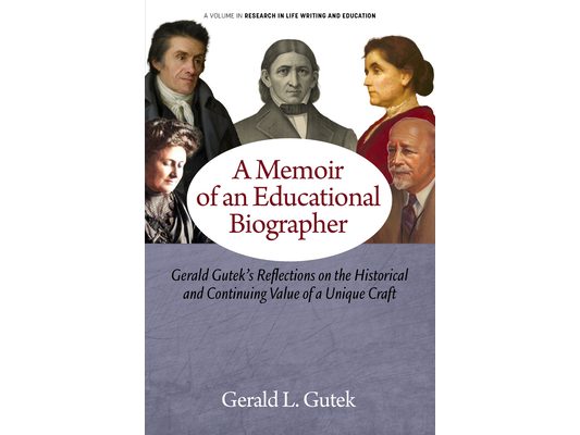 A Memoir of an Educational Biographer: Gerald Gutek's Reflections on the Historical and Continuing Value of a Unique Craft
