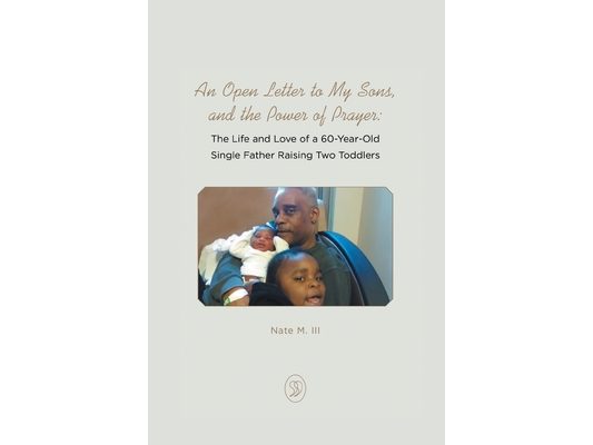 An Open Letter to My Sons, and the Power of Prayer: The Life and Love of a 60-Year-Old Single Father Raising Two Toddlers