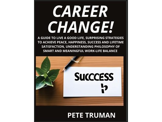 Career Change: A Guide to Live a Good Life, Surprising Strategies to Achieve Peace, Happiness, Success and Lifetime Satisfaction, Understanding Philos