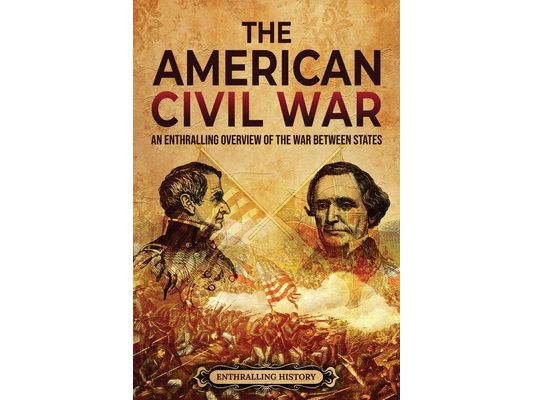 The American Civil War: An Enthralling Overview of the War Between States