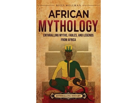 African Mythology: Enthralling Myths, Fables, and Legends from Africa
