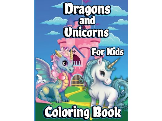 Dragons And Unicorns Coloring Book For Kids: With Mythical & Mythological Creatures Coloring Pages for Girls