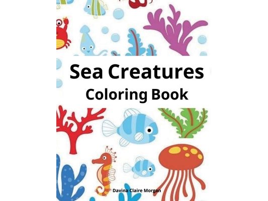 Sea Creatures Coloring Book: Features Amazing Ocean Animals To Color for Kids Ages 2-8 Super Fun Coloring and Activity Book for Kids Explore Marine