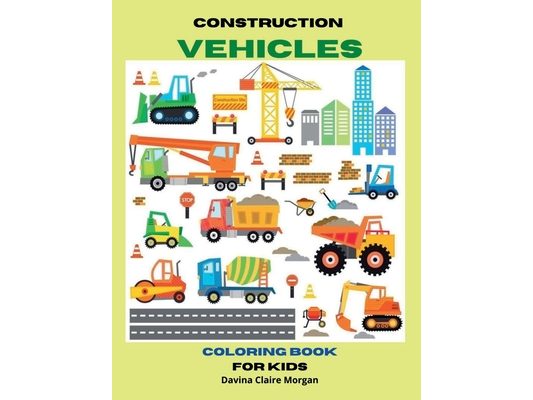 Construction Vehicles Coloring Book for Kids Ages 3-8: The Ultimate Construction Coloring Book with 50 Designs of Big Trucks, Cranes, Tractors, Digger
