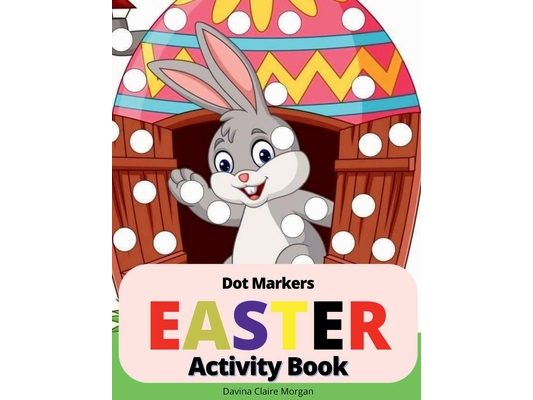 Easter Dot Markers Activity Book: Amazing Easy Coloring Book for Kids Ages 2-6 Easter Eggs and Cute Bunnies Workbook for Preschool Perfect Idea Gift f