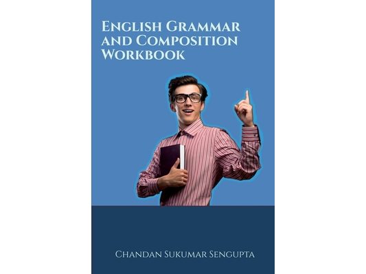 English Grammar and Composition Workbook: Suitable for High School Students, Aspirants of UPSC, PSC, SSC, RRB, Olympiads and other Examinations