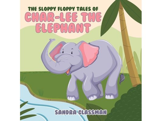 The Sloppy Floppy Tales of Char-Lee the Elephant