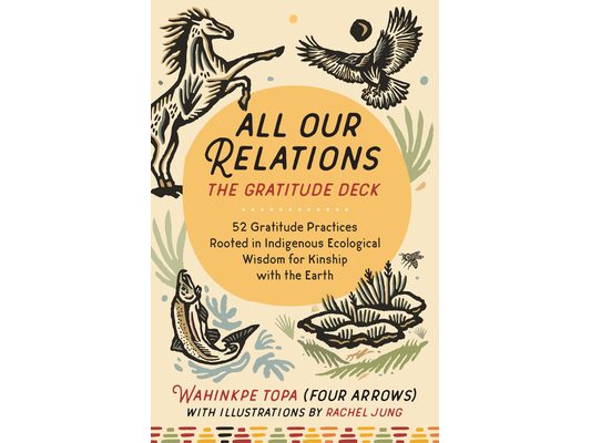 All Our Relations--The Gratitude Deck: 52 Gratitude Practices Rooted in Indigenous Ecological Wisdom for Kinship with the Earth