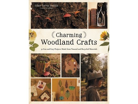 Charming Woodland Crafts: 50 Fun and Easy Projects Made from Natural and Recycled Materials