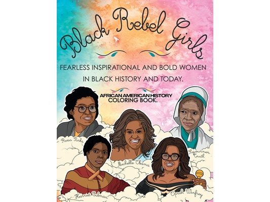 African American History Coloring Book: Black Rebel Girls - Fearless Inspirational and Bold Women in Black History and Today