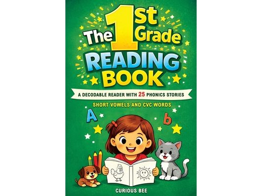 The 1st Grade Reading Book: A Decodable Reader with 25 Phonics Stories with Short Vowels and CVC Words