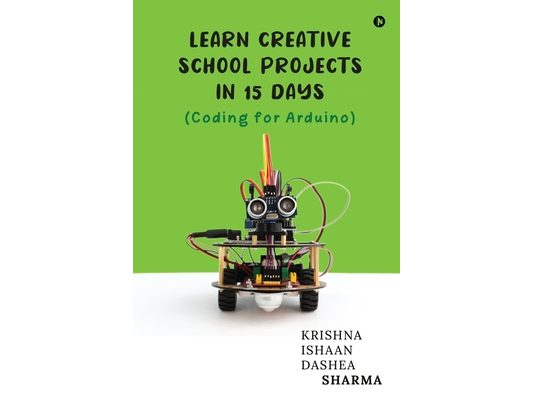 Learn Creative School Projects in 15 days: Coding for Arduino