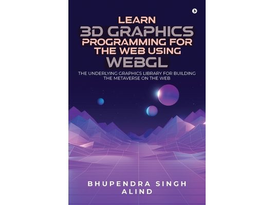 Learn 3D Graphics Programming for the Web Using WebGL: The underlying graphics library for building the metaverse on the web.