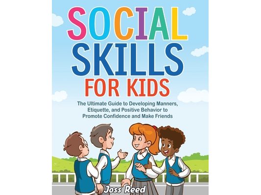 Social Skills for Kids: The Ultimate Guide to Developing Manners, Etiquette, and Positive Behavior to Promote Confidence and Make Friends