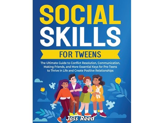 Social Skills for Tweens: The Ultimate Guide to Conflict Resolution, Communication, Making Friends, and More Essential Keys for Pre-Teens to Thr