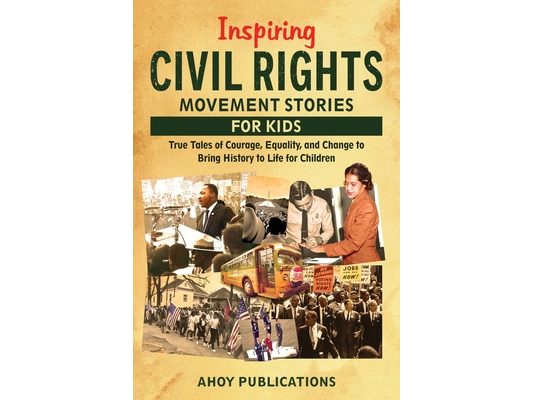 Inspiring Civil Rights Movement Stories for Children: True Tales of Courage, Equality, and Change to Bring History to Life for Children