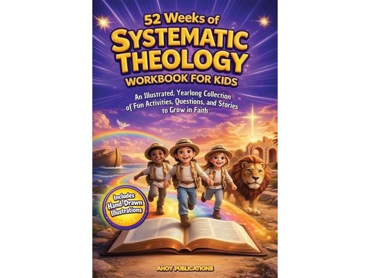 52 Weeks of Systematic Theology Workbook for Kids: An Illustrated Yearlong Collection of Fun Activities, Questions, and Stories to Grow in Faith